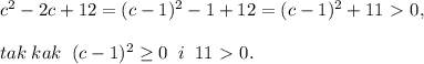 c^2-2c+12=(c-1)^2-1+12=(c-1)^2+11\ \textgreater \ 0,\\\\tak\; kak\; \; (c-1)^2 \geq 0\; \; i\; \; 11\ \textgreater \ 0.