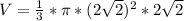 V= \frac{1}{3}* \pi *(2 \sqrt{2} ) ^{2} *2 \sqrt{2}