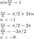 sin \frac{ \pi x}{6} =1\\\\ \frac{ \pi x}{6}= \pi/2 +2 \pi n\\n=-1\\ \frac{ \pi x}{6}= \pi /2-2 \pi \\ \frac{ \pi x}{6}=-3 \pi /2\\x=-9