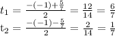 t_{1} = \frac{-(-1)+ \frac{5}{7} }{2} = \frac{12}{14}= \frac{6}{7} &#10;&#10;&#10;&#10; t_{2} = \frac{-(-1)- \frac{5}{7} }{2} = \frac{2}{14} = \frac{1}{7}