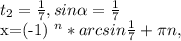 t_{2} = \frac{1}{7}, sin \alpha = \frac{1}{7} &#10;&#10;&#10;x=(-1) ^{n} *arcsin \frac{1}{7} + \pi n,