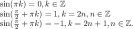 \sin(\pi k) = 0, k \in \mathbb{Z} \\&#10;\sin(\frac{\pi}{2} + \pi k) = 1, k =2n, n \in \mathbb{Z} \\&#10;\sin(\frac{\pi}{2} + \pi k) = -1, k=2n+1, n \in \mathbb{Z}.