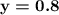 \boldsymbol{\mathrm{y=0.8}}