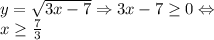 y = \sqrt{3x-7} \Rightarrow 3x-7 \geq 0 \Leftrightarrow \\ x \geq \frac73