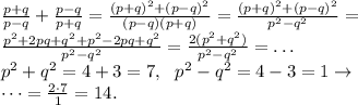 \frac{p+q}{p-q} + \frac{p-q}{p+q} = \frac{(p+q)^2 + (p-q)^2}{(p-q)(p+q)} = \frac{(p+q)^2 + (p-q)^2}{p^2-q^2} = \\&#10;\frac{p^2+2pq+q^2 + p^2-2pq+q^2}{p^2-q^2} = \frac{2(p^2+q^2)}{p^2-q^2} = \dots \\&#10;p^2+q^2 = 4+3=7, \ \ p^2-q^2 = 4-3=1 \rightarrow \\&#10;\dots = \frac{2 \cdot 7}1 = 14.