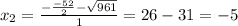 x_2= \frac{- \frac{-52}{2}- \sqrt{961} }{1} =26-31=-5