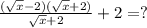 \frac{( \sqrt{x} -2)( \sqrt{x} +2)}{ \sqrt{x} +2} +2=?