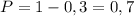 P=1-0,3=0,7