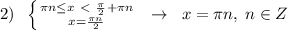 2)\; \; \left \{ {{\pi n \leq x\ \textless \ \frac{\pi}{2}+\pi n} \atop {x=\frac{\pi n}{2}}} \right. \; \; \to \; \; x=\pi n,\; n\in Z