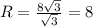 R = \frac{ 8\sqrt{3} }{ \sqrt{3} } = 8