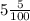 5 \frac{5}{100}