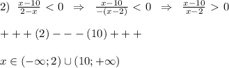 2)\; \; \frac{x-10}{2-x} \ \textless \ 0\; \; \Rightarrow \; \; \frac{x-10}{-(x-2)} \ \textless \ 0\; \; \Rightarrow \; \; \frac{x-10}{x-2} \ \textgreater \ 0\\\\+++(2)---(10)+++\\\\x\in (-\infty ;2)\cup (10;+\infty )