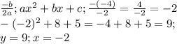 \frac{-b}{2a}; ax^2+bx+c; \frac{-(-4)}{-2} = \frac{4}{-2} = -2 \\ -(-2)^2+8+5=-4+8+5=9; \\ y = 9; x = -2