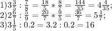 1) 3 \frac{3}{5} : \frac{7}{8} = \frac{18}{5} * \frac{8}{7} = \frac{144}{35} =4 \frac{4}{35} ; \\ &#10;2) 2 \frac{6}{7} : \frac{5}{9}= \frac{20}{7} * \frac{9}{5}= \frac{36}{7} =5 \frac{1}{7} ;&#10; \\ &#10;3) 3 \frac{1}{5}:0.2=3.2:0.2= 16