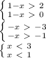 \left \{ {{1-x\ \textgreater \ 2} \atop {1-x\ \textgreater \ 0}} \right. &#10;&#10; \left \{ {{-x\ \textgreater \ -3} \atop {-x\ \textgreater \ -1}} \right. &#10;&#10; \left \{ {{x\ \textless \ 3} \atop {x\ \textless \ 1}} \right.