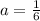 a= \frac{1}{6} &#10;