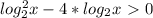 log^{2} _{2} x-4* log_{2}x\ \textgreater \ 0