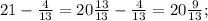 21-\frac{4}{13}=20\frac{13}{13}-\frac{4}{13}=20\frac{9}{13};