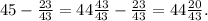 45-\frac{23}{43}=44\frac{43}{43}-\frac{23}{43}=44\frac{20}{43}.