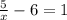 \frac{5}{x} - 6 = 1