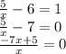 \frac{5}{x} - 6 = 1 \\ \frac{5}{x} - 7 =0 \\ \frac{-7x + 5}{x} = 0