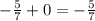 - \frac{5}{7} + 0 = - \frac{5}{7}