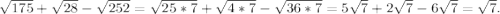 \sqrt{175} +\sqrt{28} -\sqrt{252} =\sqrt{25*7} +\sqrt{4*7} -\sqrt{36*7} =5\sqrt{7} +2\sqrt{7} -6\sqrt{7} =\sqrt{7} .