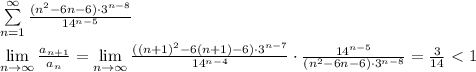 \sum \limits _{n=1}^{\infty } \frac{(n^2-6n-6)\cdot 3^{n-8}}{14^{n-5}} \\\\\lim\limits _{n\to \infty }\frac{a_{n+1}}{a_{n}}=\lim\limits_{n\to \infty } \frac{((n+1)^2-6(n+1)-6)\cdot 3^{n-7}}{14^{n-4}} \cdot \frac{14^{n-5}}{(n^2-6n-6)\cdot 3^{n-8}} =\frac{3}{14}\ \textless \ 1