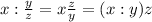 x:\frac{y}{z}=x \frac{z}{y} =(x:y)z