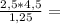 \frac{2,5*4,5}{1,25} =