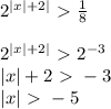 2^{|x|+2|}\ \textgreater \ \frac{1}{8}\\\\2^{|x|+2|}\ \textgreater \ 2^{-3}\\|x|+2\ \textgreater \ -3\\|x|\ \textgreater \ -5