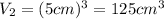 V_2 = (5cm)^3 = 125 cm^3