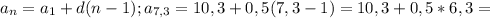 a_{n}= a_{1}+d(n-1); a_{7,3}=10,3+0,5(7,3-1)=10,3+0,5*6,3=