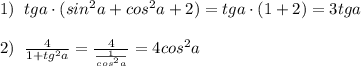 1)\; \; tga\cdot (sin^2a+cos^2a+2)=tga\cdot (1+2)=3tga\\\\2)\; \; \frac{4}{1+tg^2a} = \frac{4}{\frac{1}{cos^2a}} =4cos^2a