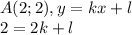 A(2;2), y = kx + l \\ &#10;2 = 2k + l