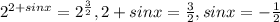 2^{2+sinx}= 2^{ \frac{3}{2} } , 2+sinx= \frac{3}{2} , sinx=- \frac{1}{2}