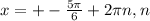 x=+- \frac{5 \pi }{6} +2 \pi n, n