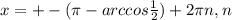 x=+-( \pi -arccos \frac{1}{2} )+2 \pi n, n