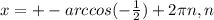 x=+-arccos(- \frac{1}{2} )+2 \pi n, n