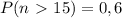 P(n\ \textgreater \ 15)=0,6