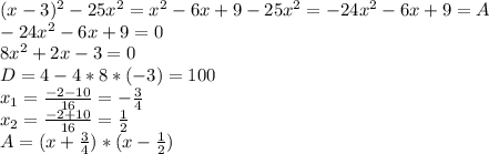 (x-3)^{2} -25 x^{2} = x^{2} - 6x +9 - 25 x^{2} = -24 x^{2} -6x+9 =A \\ -24 x^{2} -6x+9 = 0 \\ 8 x^{2} + 2x - 3 = 0 \\ D = 4 - 4*8*(-3) = 100 \\ &#10; x_{1} = \frac{-2 - 10}{16} = - \frac{3}{4} \\ x_{2} = \frac{-2+10}{16} = \frac{1}{2} \\ A = (x+ \frac{3}{4} )*(x- \frac{1}{2} )