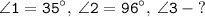 \displaystyle \tt \angle1=35^{\circ}, \: \angle2=96^{\circ}, \: \angle3 \: - \: ?