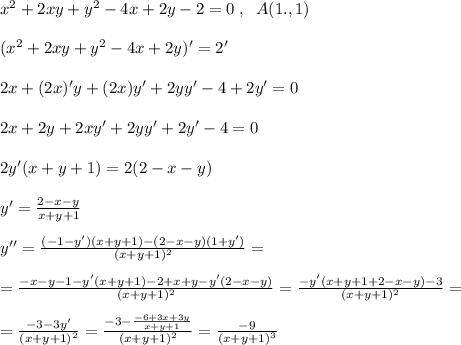 x^2+2xy+y^2-4x+2y-2=0\; ,\; \; A(1.,1)\\\\(x^2+2xy+y^2-4x+2y)'=2'\\\\2x+(2x)'y+(2x)y'+2yy'-4+2y'=0\\\\2x+2y+2xy'+2yy'+2y'-4=0\\\\2y'(x+y+1)=2(2-x-y)\\\\ y'=\frac{2-x-y}{x+y+1} \\\\y''= \frac{(-1-y')(x+y+1)-(2-x-y)(1+y')}{(x+y+1)^2} =\\\\= \frac{-x-y-1-y'(x+y+1)-2+x+y-y'(2-x-y)}{(x+y+1)^2} = \frac{-y'(x+y+1+2-x-y)-3}{(x+y+1)^2} =\\\\= \frac{-3-3y'}{(x+y+1)^2}= \frac{-3-\frac{-6+3x+3y}{x+y+1}}{(x+y+1)^2} = \frac{-9}{(x+y+1)^3}