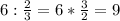 6:\frac{2}{3}=6*\frac{3}{2}=9