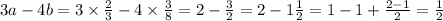 3a - 4b = 3 \times \frac{2}{3} - 4 \times \frac{ 3}{8} = 2 - \frac{3}{2} = 2 - 1 \frac{1}{2} = 1 - 1 + \frac{2 - 1}{2} = \frac{1}{2}