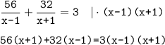 \displaystyle\frac{\texttt{56}}{\texttt{x-1}} +\displaystyle\frac{\texttt{32}}{\texttt{x+1}} =\texttt{3}~~~|\cdot\texttt{(x-1)(x+1)}\\ \\ \texttt{56(x+1)+32(x-1)=3(x-1)(x+1)}\\ \\