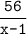 \displaystyle\frac{\texttt{56}}{\texttt{x-1}}