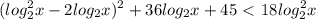 \displaystyle (log_2^2x-2log_2x)^2+36log_2x+45\ \textless \ 18log_2^2x