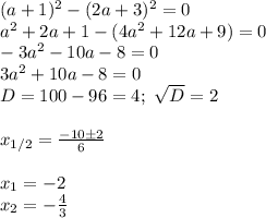 (a+1)^2-(2a+3)^2=0\\&#10;a^2+2a+1-(4a^2+12a+9)=0\\&#10;-3a^2-10a-8=0\\&#10;3a^2+10a-8=0\\&#10;D=100-96=4; \ \sqrt{D}=2\\\\&#10;x_{1/2}= \frac{-10\pm2}{6}\\\\&#10;x_1=-2\\&#10;x_2=- \frac{4}{3}