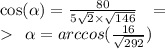 \cos( \alpha) = \frac{80}{5 \sqrt{2} \times \sqrt{146} } \: \: \: = \\ \: \: \alpha = arccos( \frac{16}{ \sqrt{292} } )